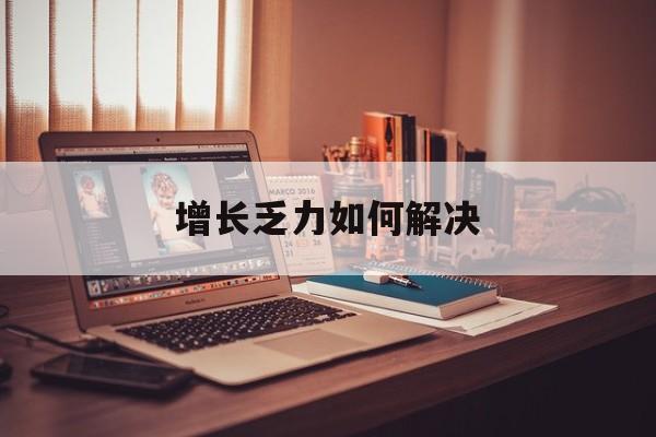 南京市增长乏力如何解决(增长乏力是下降的意思吗)